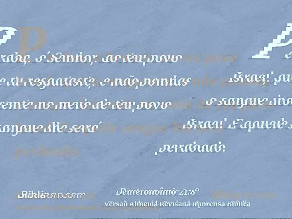 Perdoa, ó Senhor, ao teu povo Israel, que tu resgataste, e não ponhas o sangue inocente no meio de teu povo Israel. E aquele sangue lhe será perdoado.