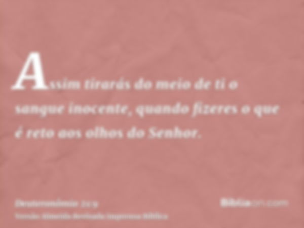 Assim tirarás do meio de ti o sangue inocente, quando fizeres o que é reto aos olhos do Senhor.