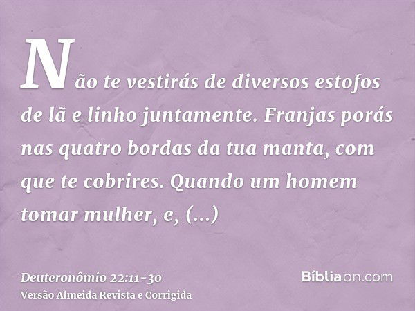 Não te vestirás de diversos estofos de lã e linho juntamente.Franjas porás nas quatro bordas da tua manta, com que te cobrires.Quando um homem tomar mulher, e, 