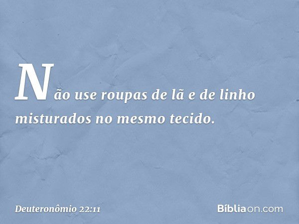 "Não use roupas de lã e de linho misturados no mesmo tecido. -- Deuteronômio 22:11