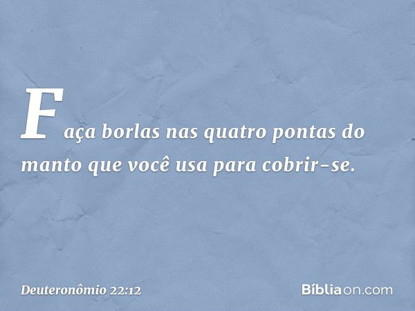 "Faça borlas nas quatro pontas do manto que você usa para cobrir-se. -- Deuteronômio 22:12