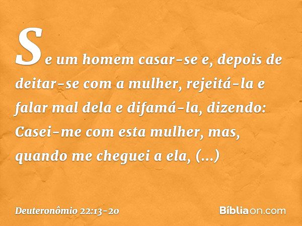 "Se um homem casar-se e, depois de deitar-se com a mulher, rejeitá-la e falar mal dela e difamá-la, dizendo: 'Casei-me com esta mulher, mas, quando me cheguei a