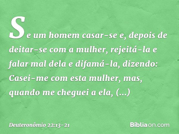 "Se um homem casar-se e, depois de deitar-se com a mulher, rejeitá-la e falar mal dela e difamá-la, dizendo: 'Casei-me com esta mulher, mas, quando me cheguei a