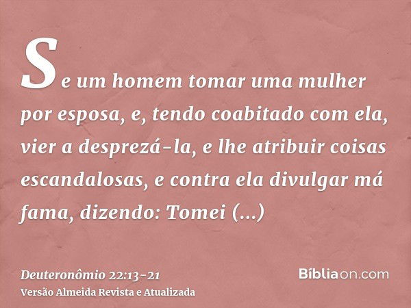 Se um homem tomar uma mulher por esposa, e, tendo coabitado com ela, vier a desprezá-la,e lhe atribuir coisas escandalosas, e contra ela divulgar má fama, dizen