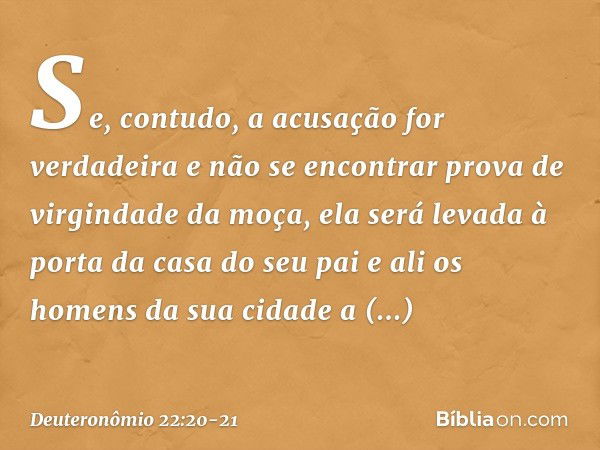 "Se, contudo, a acusação for verdadeira e não se encontrar prova de virgindade da moça, ela será levada à porta da casa do seu pai e ali os homens da sua cidade