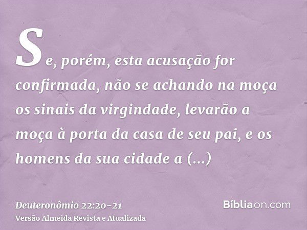 Se, porém, esta acusação for confirmada, não se achando na moça os sinais da virgindade,levarão a moça à porta da casa de seu pai, e os homens da sua cidade a a