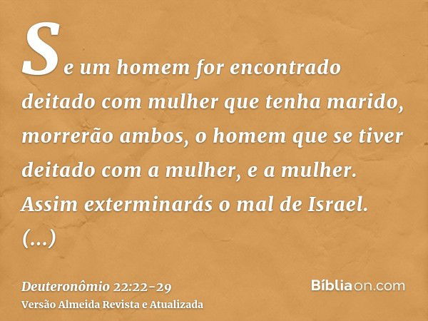 Se um homem for encontrado deitado com mulher que tenha marido, morrerão ambos, o homem que se tiver deitado com a mulher, e a mulher. Assim exterminarás o mal 