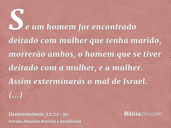 Se um homem for encontrado deitado com mulher que tenha marido, morrerão ambos, o homem que se tiver deitado com a mulher, e a mulher. Assim exterminarás o mal 