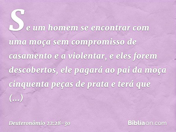 "Se um homem se encontrar com uma moça sem compromisso de casamento e a violentar, e eles forem descobertos, ele pagará ao pai da moça cinquenta peças de prata 