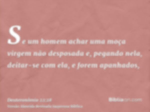 Se um homem achar uma moça virgem não desposada e, pegando nela, deitar-se com ela, e forem apanhados,