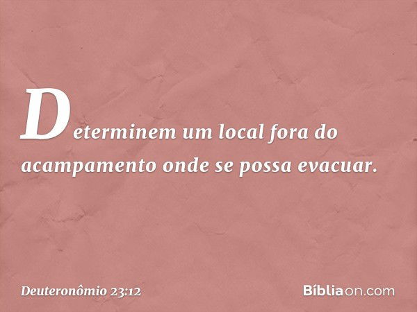 "Determinem um local fora do acampamento onde se possa evacuar. -- Deuteronômio 23:12