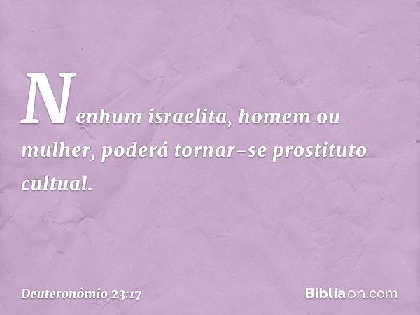"Nenhum israelita, homem ou mulher, poderá tornar-se prostituto cultual. -- Deuteronômio 23:17