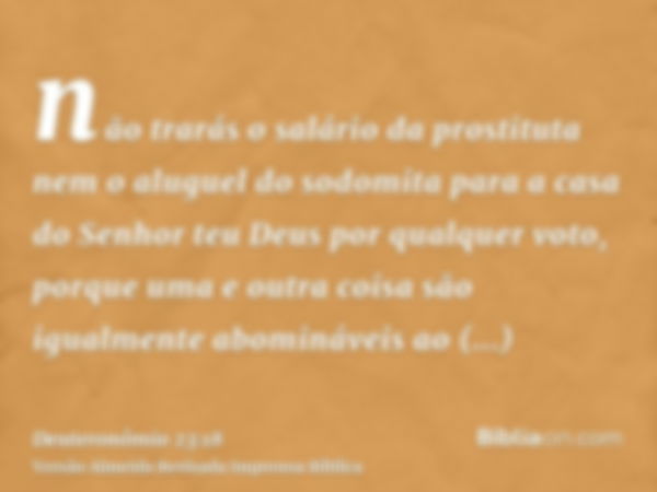 não trarás o salário da prostituta nem o aluguel do sodomita para a casa do Senhor teu Deus por qualquer voto, porque uma e outra coisa são igualmente abomináve