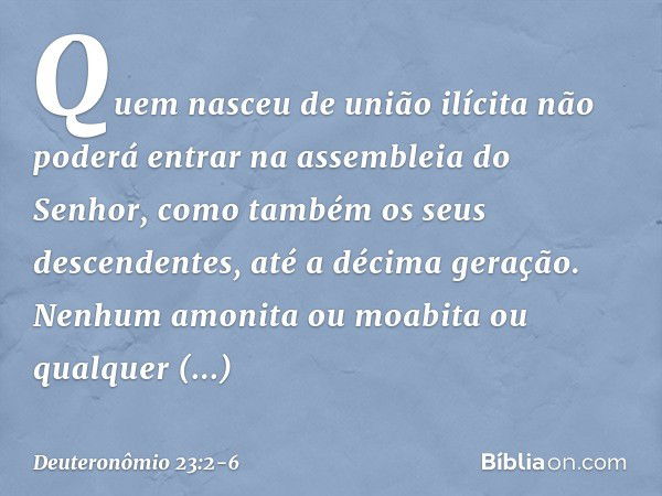 "Quem nasceu de união ilícita não poderá entrar na assembleia do Senhor, como também os seus descendentes, até a décima geração. "Nenhum amonita ou moabita ou q