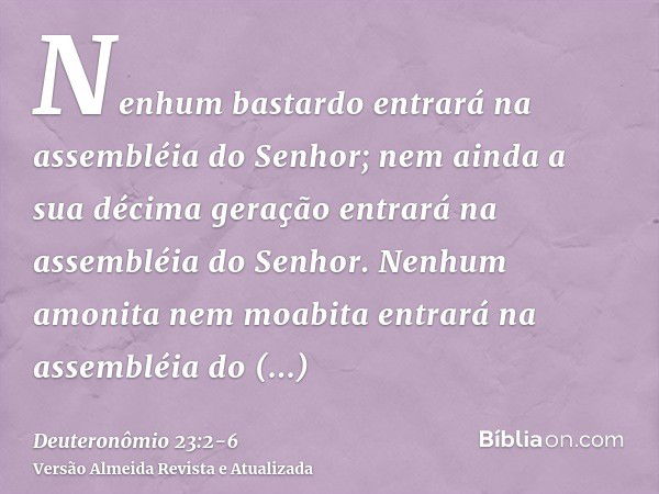 Nenhum bastardo entrará na assembléia do Senhor; nem ainda a sua décima geração entrará na assembléia do Senhor.Nenhum amonita nem moabita entrará na assembléia