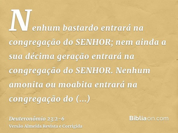 Nenhum bastardo entrará na congregação do SENHOR; nem ainda a sua décima geração entrará na congregação do SENHOR.Nenhum amonita ou moabita entrará na congregaç