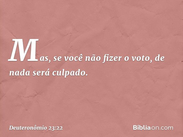 Mas, se você não fizer o voto, de nada será culpado. -- Deuteronômio 23:22