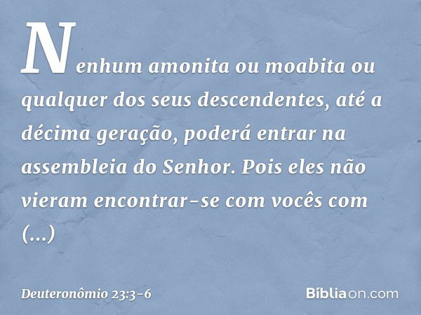 "Nenhum amonita ou moabita ou qualquer dos seus descendentes, até a décima geração, poderá entrar na assembleia do Senhor. Pois eles não vieram encontrar-se com