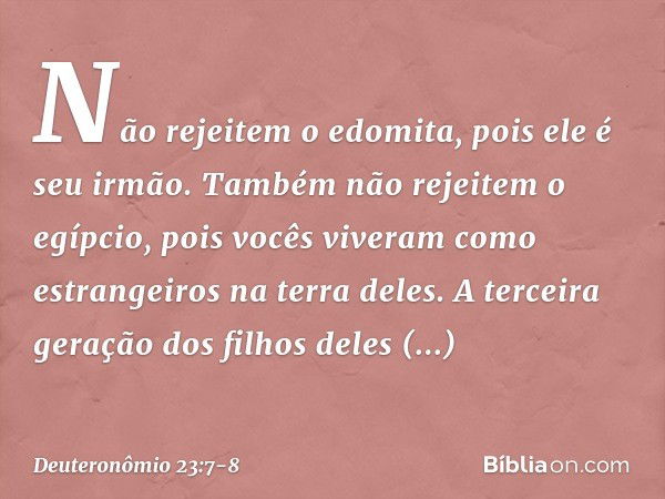 "Não rejeitem o edomita, pois ele é seu irmão. Também não rejeitem o egípcio, pois vocês viveram como estrangeiros na terra deles. A terceira geração dos filhos