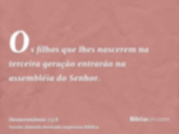 Os filhos que lhes nascerem na terceira geração entrarão na assembléia do Senhor.