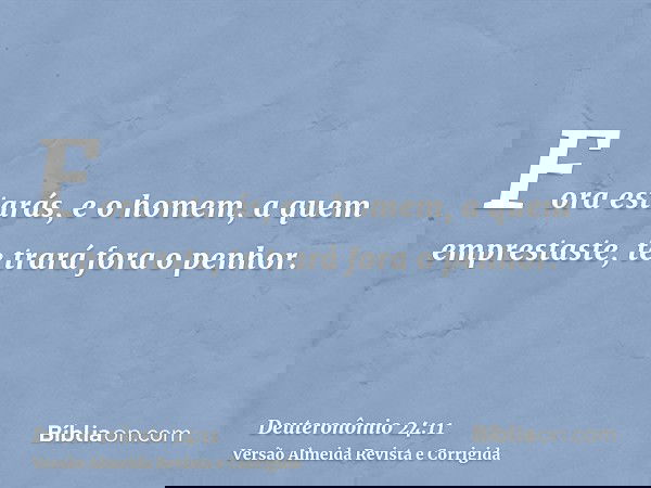 Fora estarás, e o homem, a quem emprestaste, te trará fora o penhor.