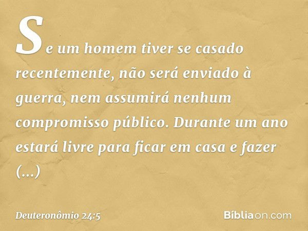 "Se um homem tiver se casado recentemente, não será enviado à guerra, nem assumirá nenhum compromisso público. Durante um ano estará livre para ficar em casa e 