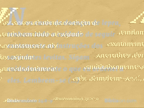 "Nos casos de doenças de lepra, tenham todo o cuidado de seguir exatamente as instruções dos sacerdotes levitas. Sigam cuidadosamente o que eu ordenei a eles. L
