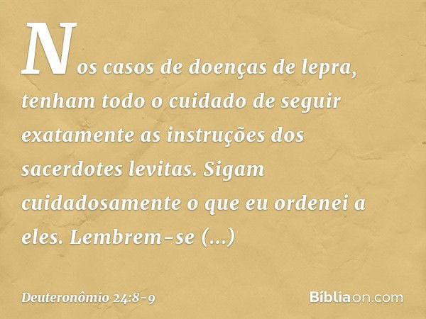 "Nos casos de doenças de lepra, tenham todo o cuidado de seguir exatamente as instruções dos sacerdotes levitas. Sigam cuidadosamente o que eu ordenei a eles. L