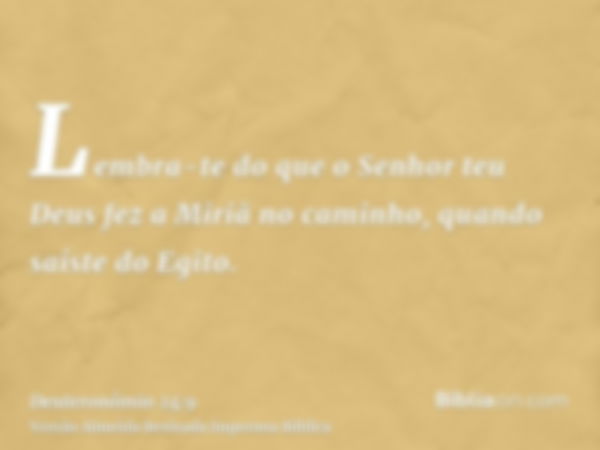 Lembra-te do que o Senhor teu Deus fez a Miriã no caminho, quando saíste do Egito.