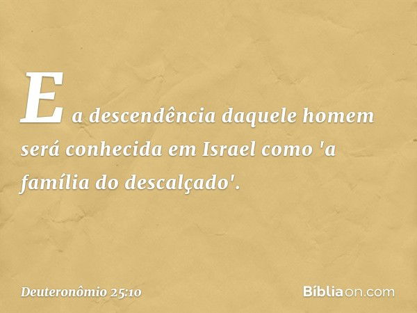 E a descendência daquele homem será conhecida em Israel como 'a família do descalçado'. -- Deuteronômio 25:10