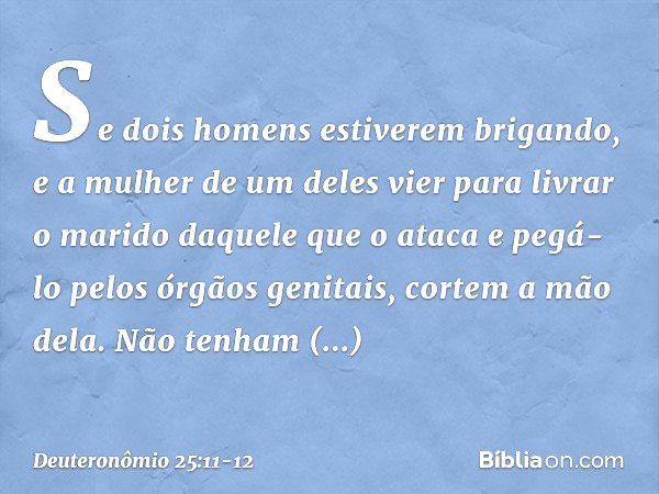 "Se dois homens estiverem brigando, e a mulher de um deles vier para livrar o marido daquele que o ataca e pegá-lo pelos órgãos genitais, cortem a mão dela. Não