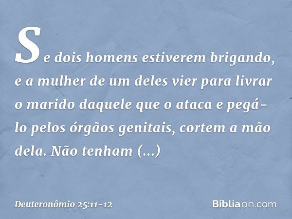 "Se dois homens estiverem brigando, e a mulher de um deles vier para livrar o marido daquele que o ataca e pegá-lo pelos órgãos genitais, cortem a mão dela. Não