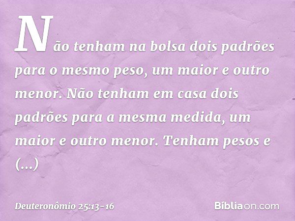 "Não tenham na bolsa dois padrões para o mesmo peso, um maior e outro menor. Não tenham em casa dois padrões para a mesma medida, um maior e outro menor. Tenham