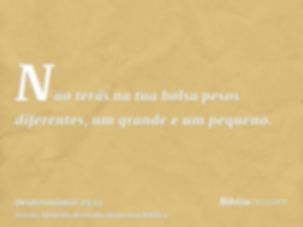 Não terás na tua bolsa pesos diferentes, um grande e um pequeno.