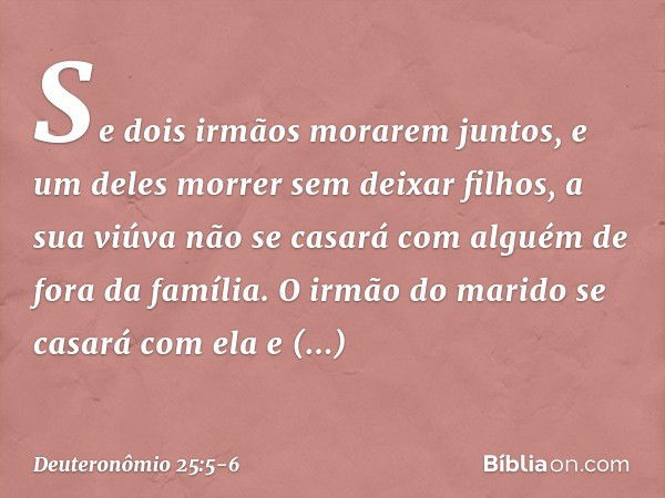 "Se dois irmãos morarem juntos, e um deles morrer sem deixar filhos, a sua viúva não se casará com alguém de fora da família. O irmão do marido se casará com el