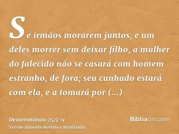 Se irmãos morarem juntos, e um deles morrer sem deixar filho, a mulher do falecido não se casará com homem estranho, de fora; seu cunhado estará com ela, e a to