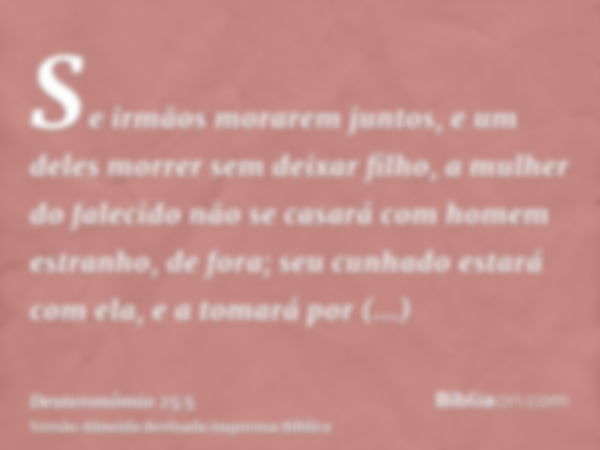 Se irmãos morarem juntos, e um deles morrer sem deixar filho, a mulher do falecido não se casará com homem estranho, de fora; seu cunhado estará com ela, e a to