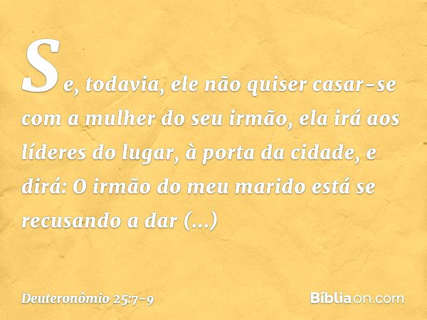 "Se, todavia, ele não quiser casar-se com a mulher do seu irmão, ela irá aos líderes do lugar, à porta da cidade, e dirá: 'O irmão do meu marido está se recusan