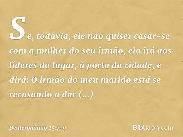 "Se, todavia, ele não quiser casar-se com a mulher do seu irmão, ela irá aos líderes do lugar, à porta da cidade, e dirá: 'O irmão do meu marido está se recusan