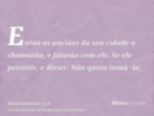 Então os anciãos da sua cidade o chamarão, e falarão com ele. Se ele persistir, e disser: Não quero tomá-la;