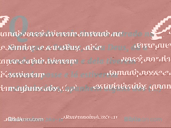 "Quando vocês tiverem entrado na terra que o Senhor, o seu Deus, dá a vocês por herança e dela tiverem tomado posse e lá estiverem estabelecidos, apanhem alguns