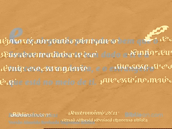 e te alegrarás por todo o bem que o Senhor teu Deus te tem dado a ti e à tua casa, tu e o levita, e o estrangeiro que está no meio de ti.