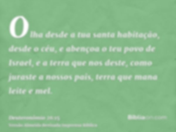 Olha desde a tua santa habitação, desde o céu, e abençoa o teu povo de Israel, e a terra que nos deste, como juraste a nossos pais, terra que mana leite e mel.