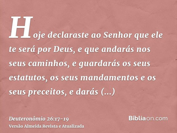 Hoje declaraste ao Senhor que ele te será por Deus, e que andarás nos seus caminhos, e guardarás os seus estatutos, os seus mandamentos e os seus preceitos, e d