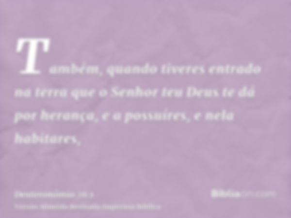 Também, quando tiveres entrado na terra que o Senhor teu Deus te dá por herança, e a possuíres, e nela habitares,