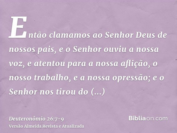 Então clamamos ao Senhor Deus de nossos pais, e o Senhor ouviu a nossa voz, e atentou para a nossa aflição, o nosso trabalho, e a nossa opressão;e o Senhor nos 