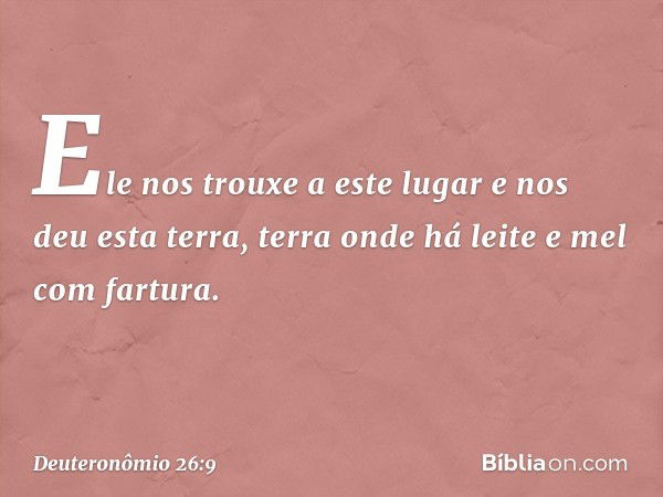 Ele nos trouxe a este lugar e nos deu esta terra, terra onde há leite e mel com fartura. -- Deuteronômio 26:9