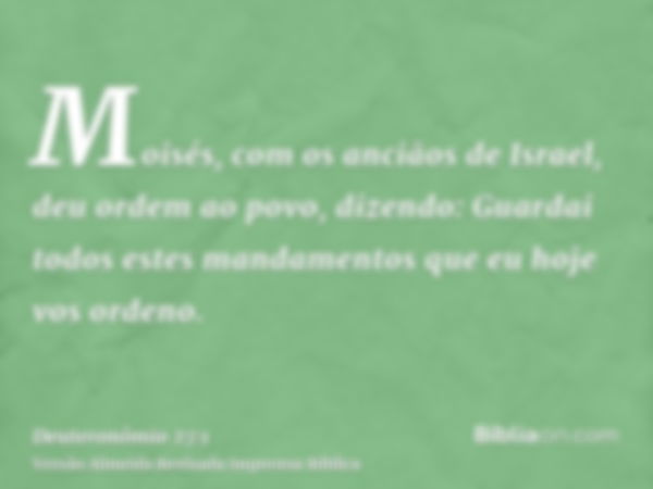 Moisés, com os anciãos de Israel, deu ordem ao povo, dizendo: Guardai todos estes mandamentos que eu hoje vos ordeno.