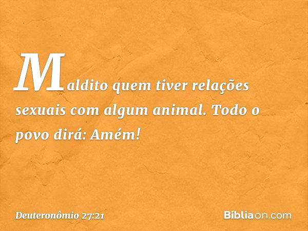 'Maldito quem tiver relações sexuais com algum animal'.
Todo o povo dirá: 'Amém!' -- Deuteronômio 27:21