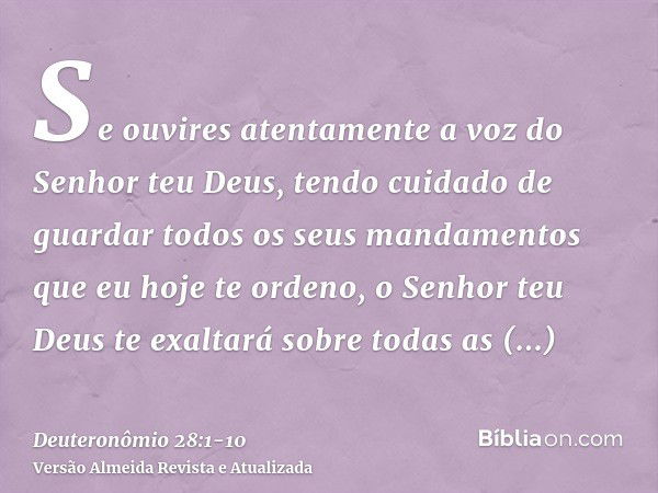 Se ouvires atentamente a voz do Senhor teu Deus, tendo cuidado de guardar todos os seus mandamentos que eu hoje te ordeno, o Senhor teu Deus te exaltará sobre t